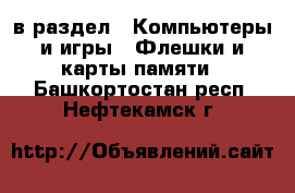  в раздел : Компьютеры и игры » Флешки и карты памяти . Башкортостан респ.,Нефтекамск г.